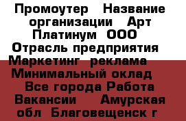 Промоутер › Название организации ­ Арт Платинум, ООО › Отрасль предприятия ­ Маркетинг, реклама, PR › Минимальный оклад ­ 1 - Все города Работа » Вакансии   . Амурская обл.,Благовещенск г.